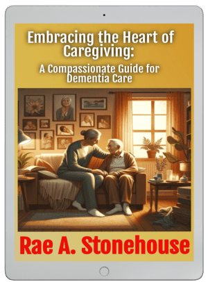 Embracing the Heart of Caregiving: A Compassionate Guide for Dementia Care by Rae A. Stonehouse